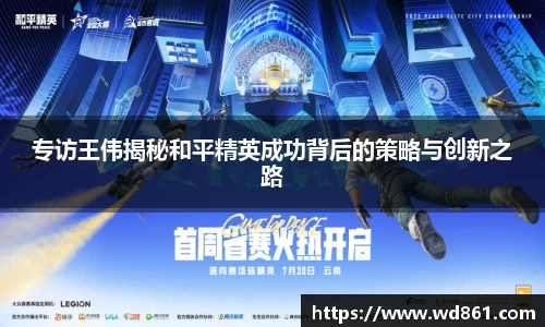 专访王伟揭秘和平精英成功背后的策略与创新之路