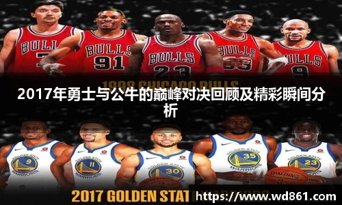 2017年勇士与公牛的巅峰对决回顾及精彩瞬间分析